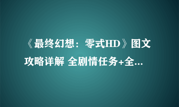 《最终幻想：零式HD》图文攻略详解 全剧情任务+全流程+全辉石收集