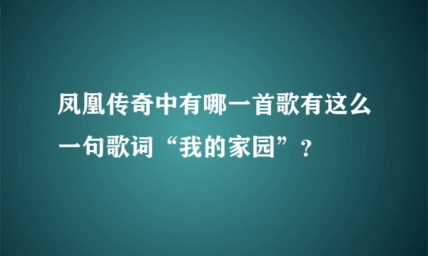 凤凰传奇中有哪一首歌有这么一句歌词“我的家园”？