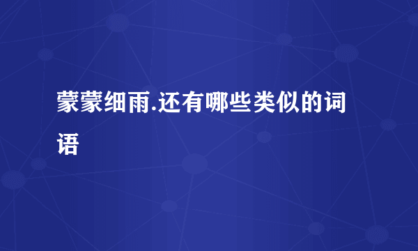 蒙蒙细雨.还有哪些类似的词语