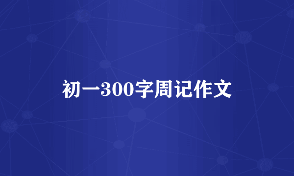 初一300字周记作文