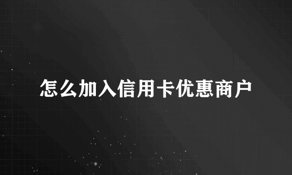 怎么加入信用卡优惠商户