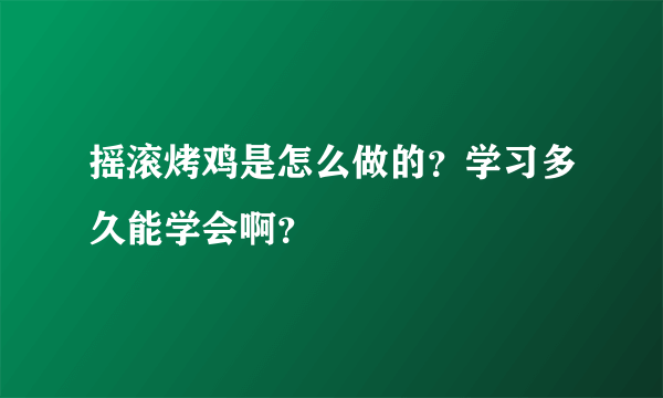 摇滚烤鸡是怎么做的？学习多久能学会啊？