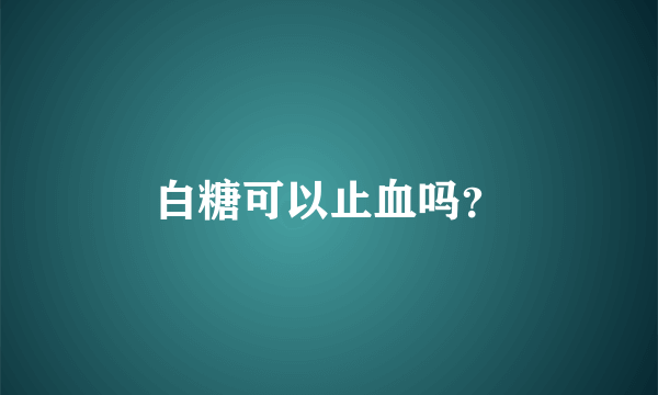 白糖可以止血吗？