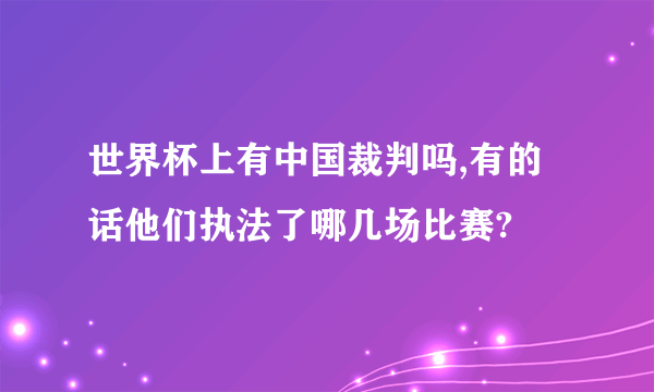 世界杯上有中国裁判吗,有的话他们执法了哪几场比赛?