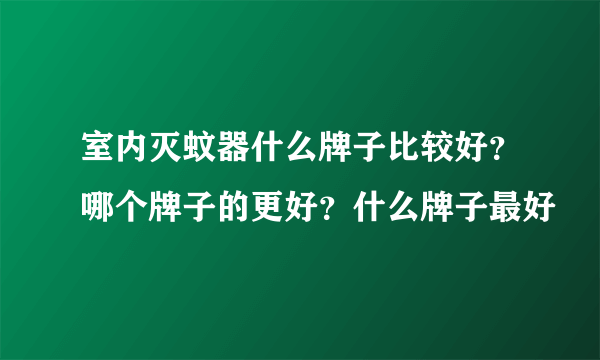 室内灭蚊器什么牌子比较好？哪个牌子的更好？什么牌子最好