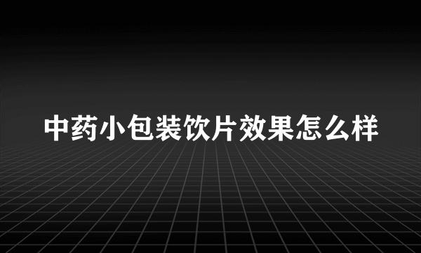 中药小包装饮片效果怎么样