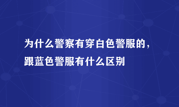 为什么警察有穿白色警服的，跟蓝色警服有什么区别