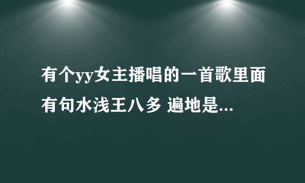 有个yy女主播唱的一首歌里面有句水浅王八多 遍地是大哥 不是社会人 别唠社会嗑