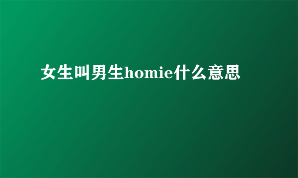 女生叫男生homie什么意思