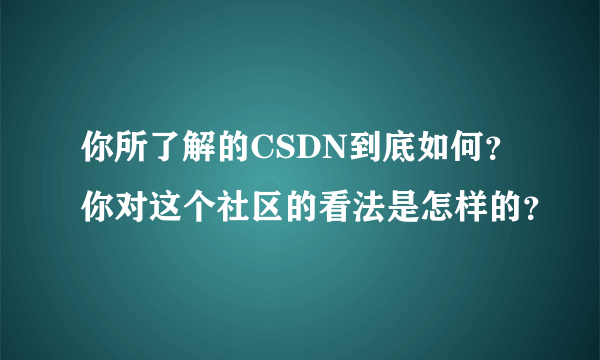 你所了解的CSDN到底如何？你对这个社区的看法是怎样的？