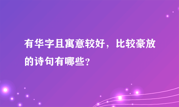 有华字且寓意较好，比较豪放的诗句有哪些？