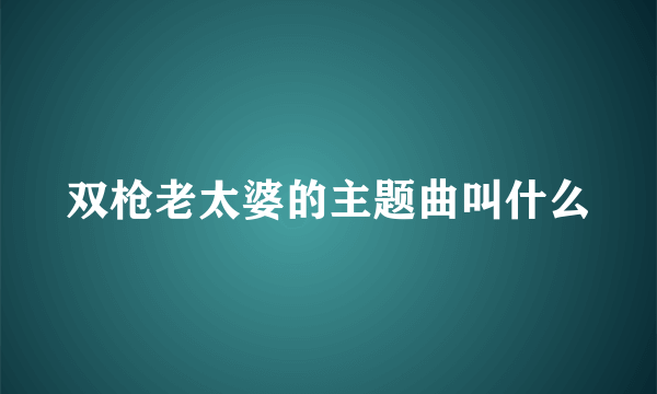 双枪老太婆的主题曲叫什么