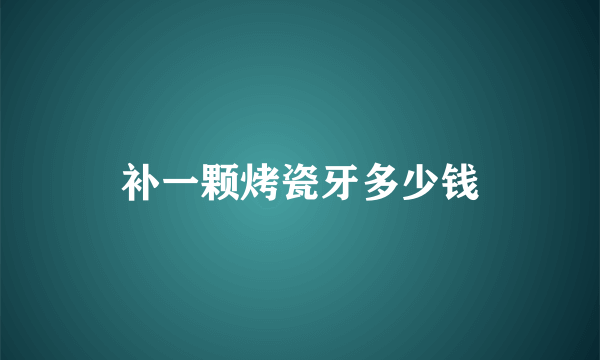 补一颗烤瓷牙多少钱