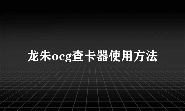 龙朱ocg查卡器使用方法