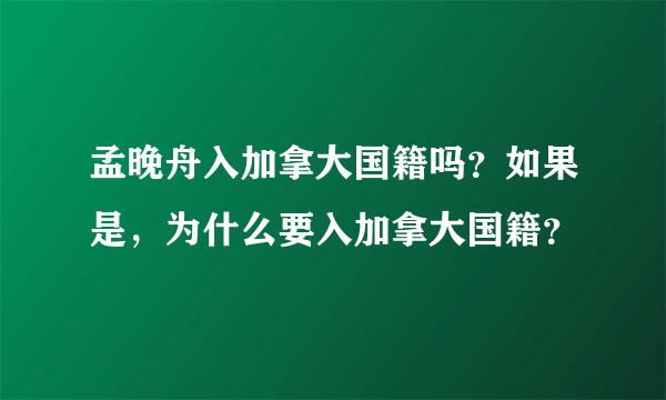 孟晚舟入加拿大国籍吗？如果是，为什么要入加拿大国籍？