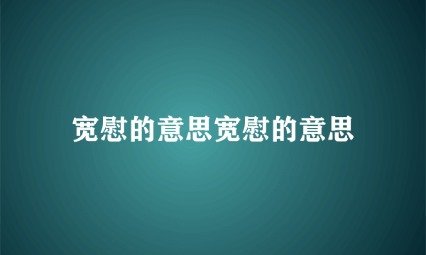 宽慰的意思宽慰的意思