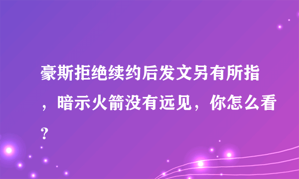 豪斯拒绝续约后发文另有所指，暗示火箭没有远见，你怎么看？