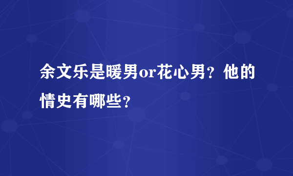 余文乐是暖男or花心男？他的情史有哪些？