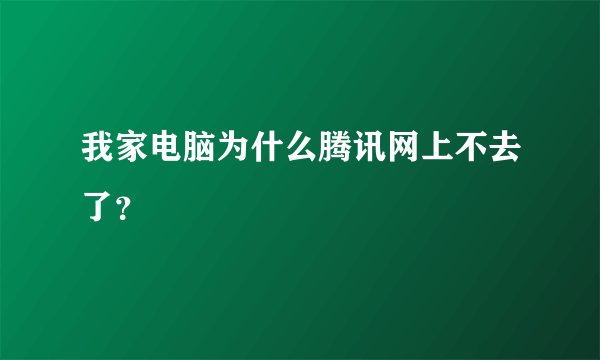 我家电脑为什么腾讯网上不去了？