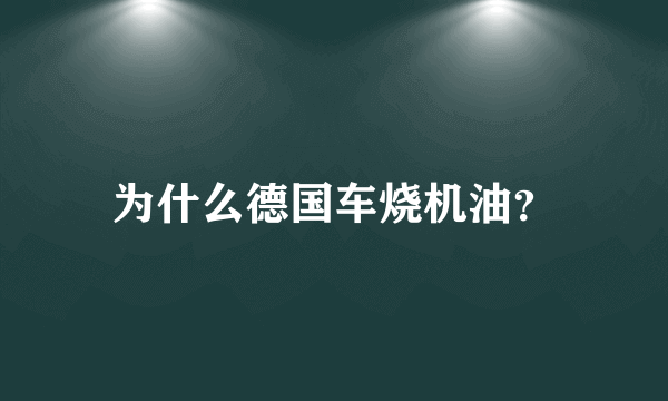 为什么德国车烧机油？