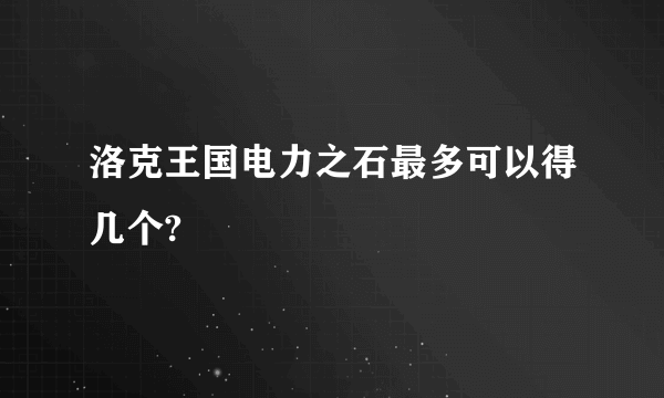 洛克王国电力之石最多可以得几个?