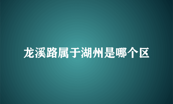 龙溪路属于湖州是哪个区