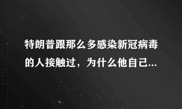 特朗普跟那么多感染新冠病毒的人接触过，为什么他自己没感染？