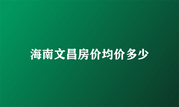 海南文昌房价均价多少