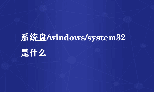 系统盘/windows/system32是什么