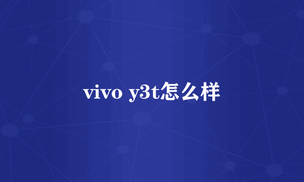 vivo y3t怎么样