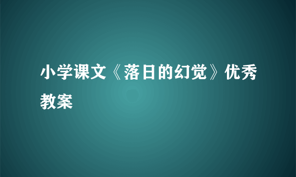 小学课文《落日的幻觉》优秀教案