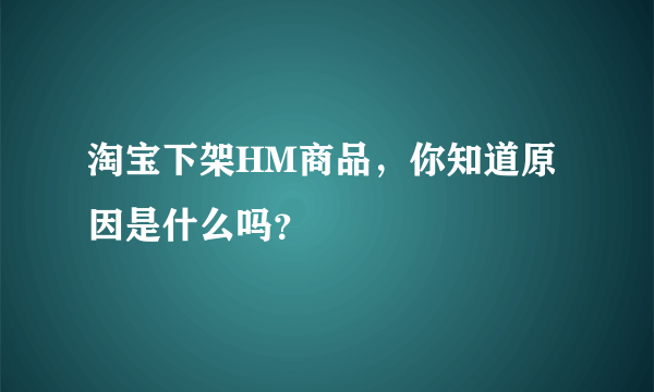 淘宝下架HM商品，你知道原因是什么吗？