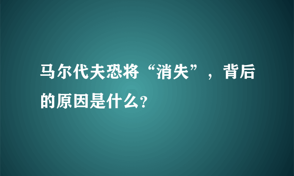 马尔代夫恐将“消失”，背后的原因是什么？