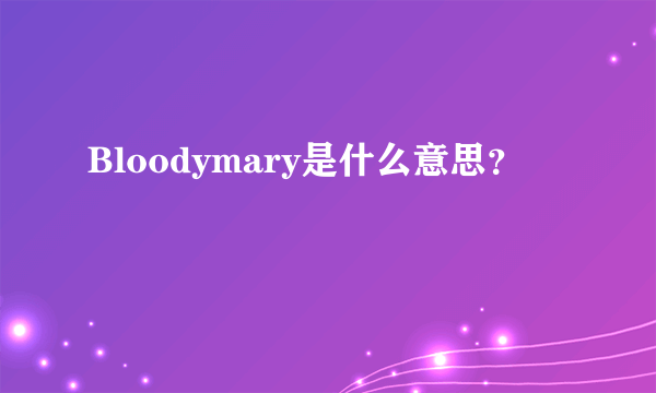 Bloodymary是什么意思？