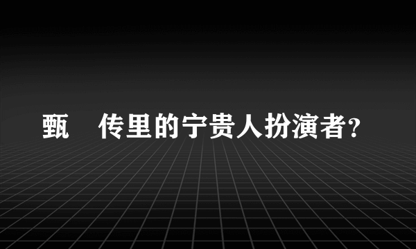 甄嬛传里的宁贵人扮演者？