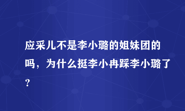 应采儿不是李小璐的姐妹团的吗，为什么挺李小冉踩李小璐了？