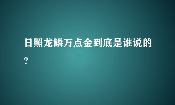 日照龙鳞万点金到底是谁说的？