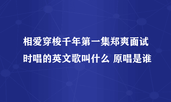 相爱穿梭千年第一集郑爽面试时唱的英文歌叫什么 原唱是谁