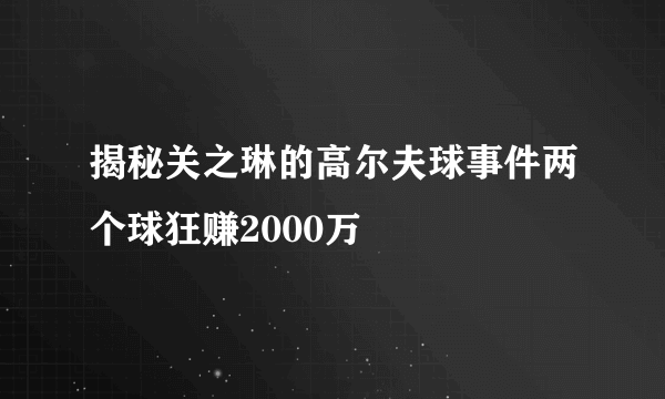 揭秘关之琳的高尔夫球事件两个球狂赚2000万