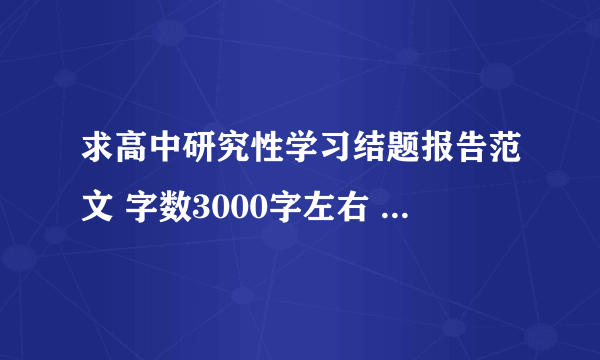 求高中研究性学习结题报告范文 字数3000字左右 要范文 急！急！