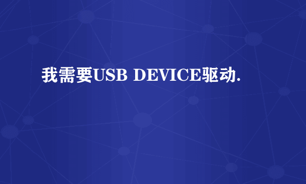 我需要USB DEVICE驱动.