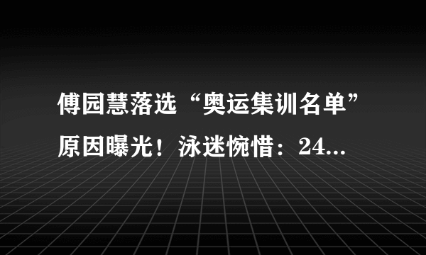 傅园慧落选“奥运集训名单”原因曝光！泳迷惋惜：24岁恐要退役