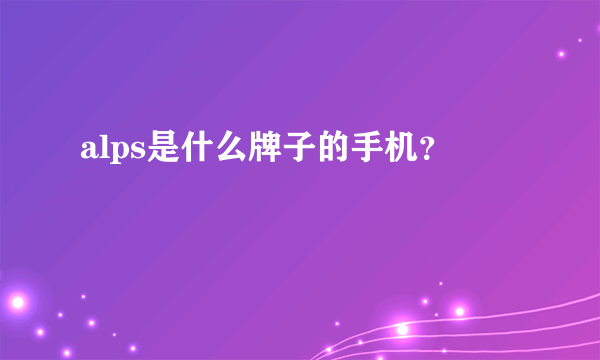 alps是什么牌子的手机？