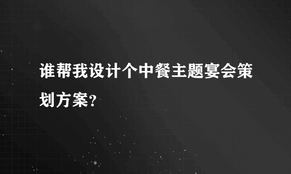 谁帮我设计个中餐主题宴会策划方案？