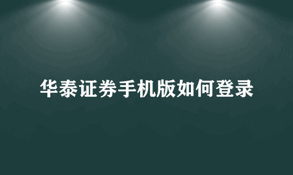 华泰证券手机版如何登录