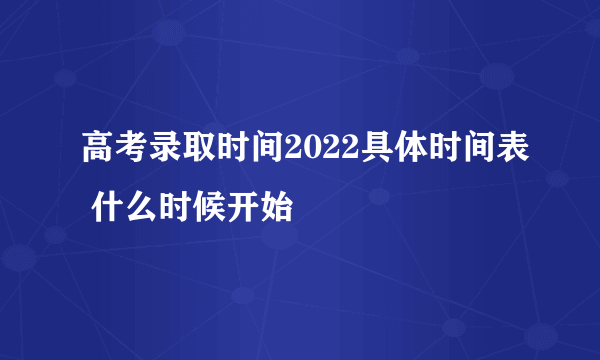 高考录取时间2022具体时间表 什么时候开始