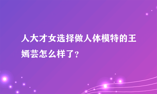 人大才女选择做人体模特的王嫣芸怎么样了？