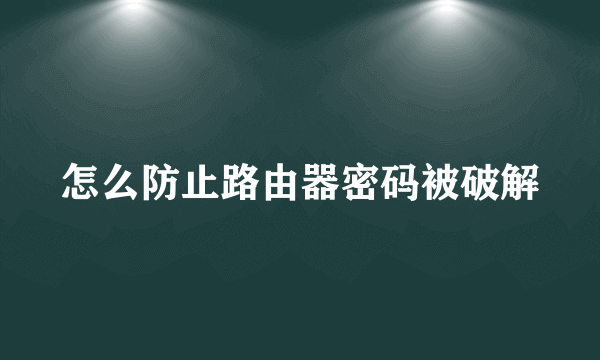 怎么防止路由器密码被破解