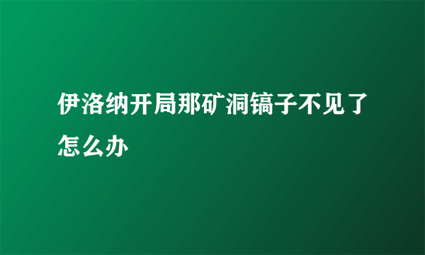 伊洛纳开局那矿洞镐子不见了怎么办