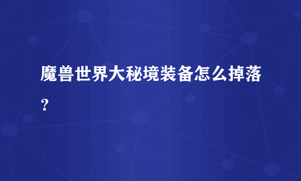 魔兽世界大秘境装备怎么掉落？